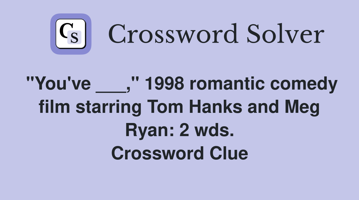 "You've ___," 1998 romantic comedy film starring Tom Hanks and Meg Ryan: 2 wds. Crossword Clue