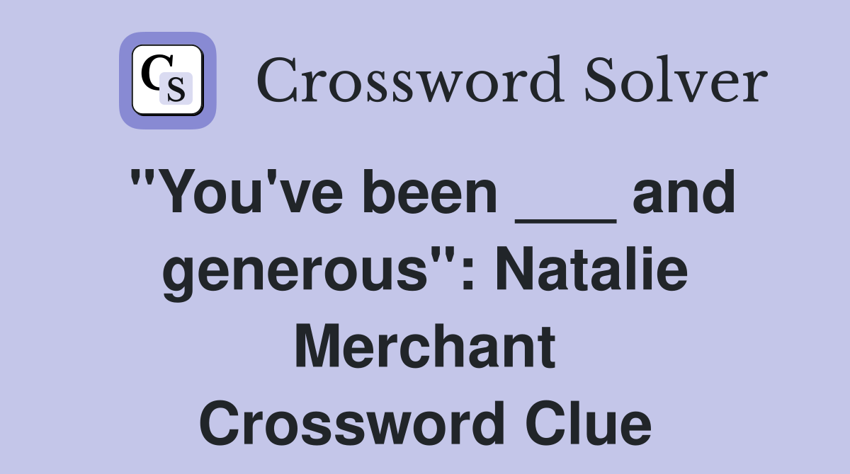 "You've been ___ and generous": Natalie Merchant Crossword Clue