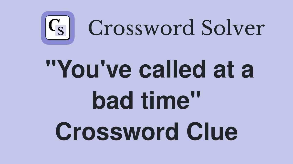 "You've called at a bad time" Crossword Clue