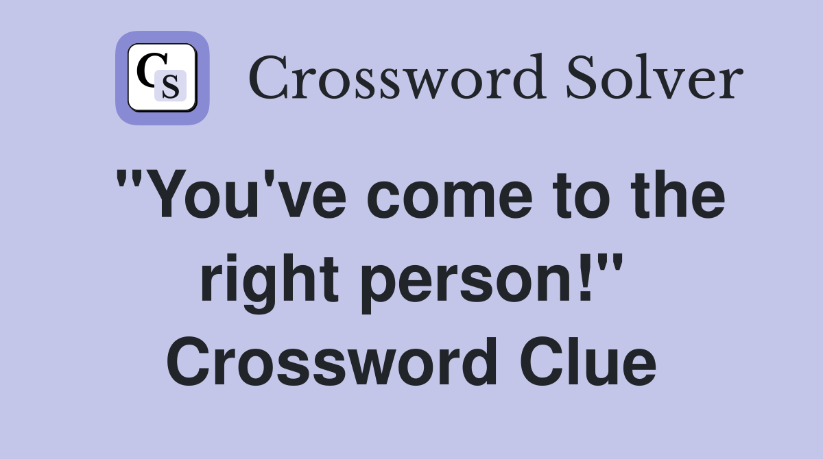 "You've come to the right person!" Crossword Clue