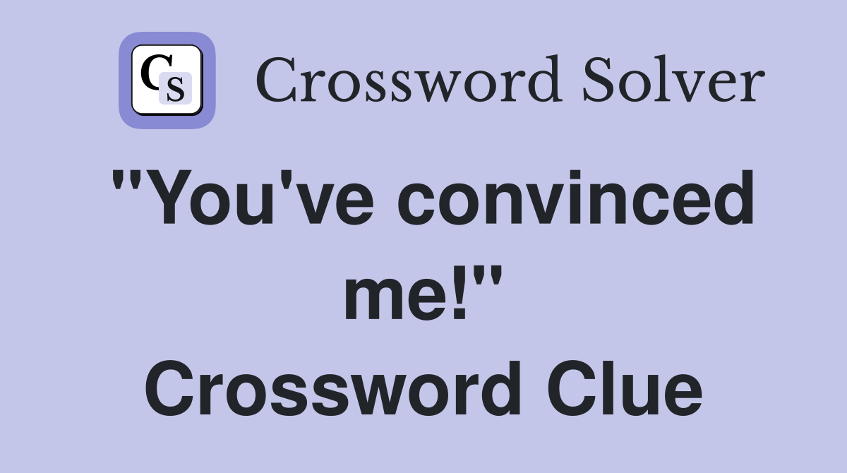 "You've convinced me!" Crossword Clue