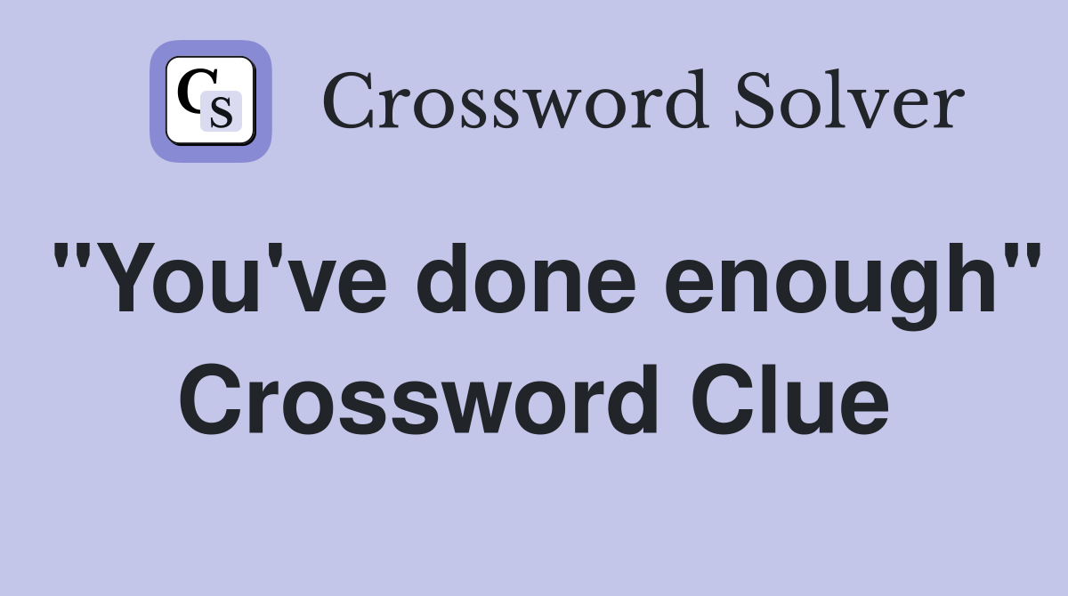 "You've done enough" Crossword Clue