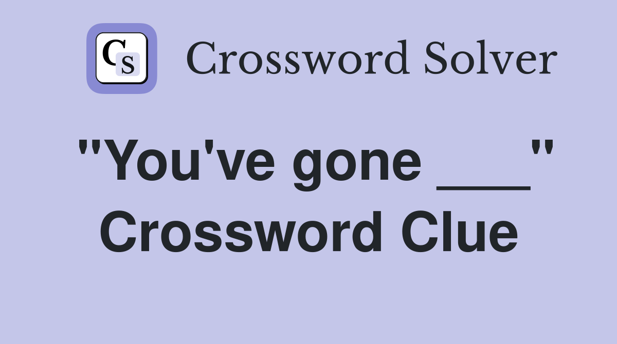 "You've gone ___" Crossword Clue