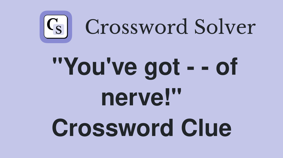 "You've got - - of nerve!" Crossword Clue