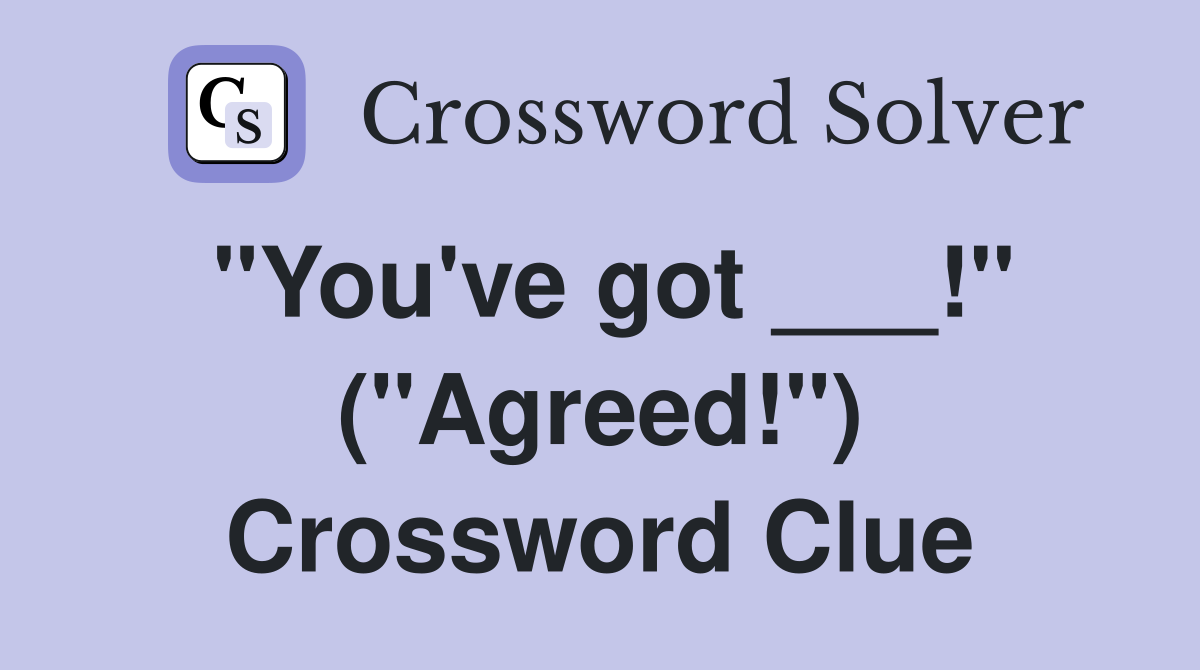 "You've got ___!" ("Agreed!") Crossword Clue
