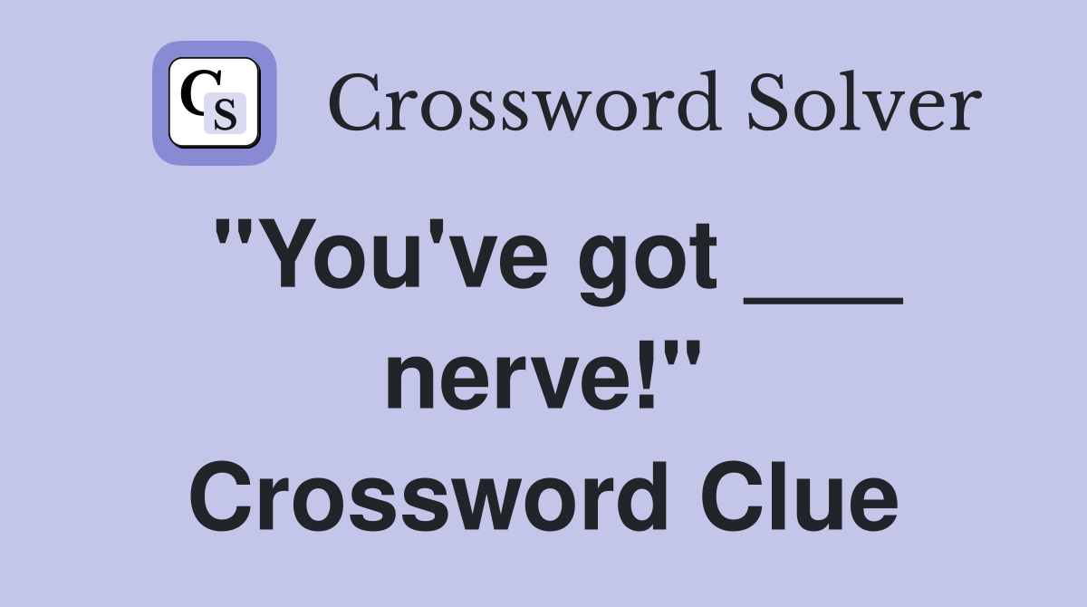 "You've got ___ nerve!" Crossword Clue