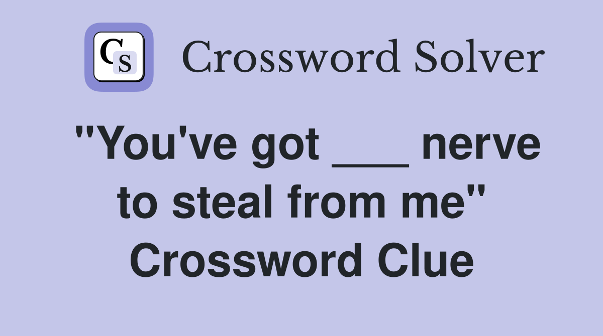 "You've got ___ nerve to steal from me" Crossword Clue