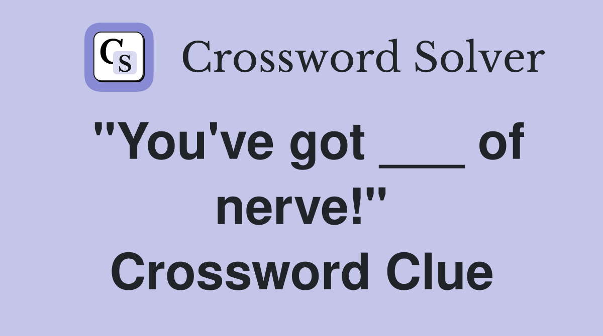 "You've got ___ of nerve!" Crossword Clue