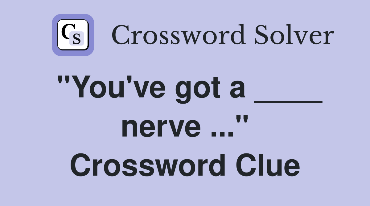"You've got a ____ nerve ..." Crossword Clue