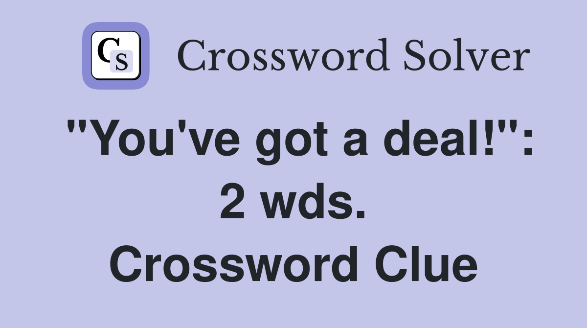 "You've got a deal!": 2 wds. Crossword Clue