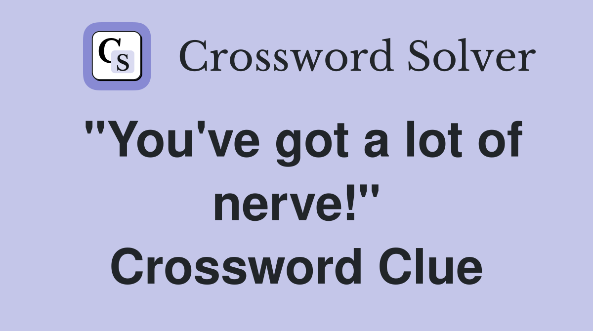 "You've got a lot of nerve!" Crossword Clue