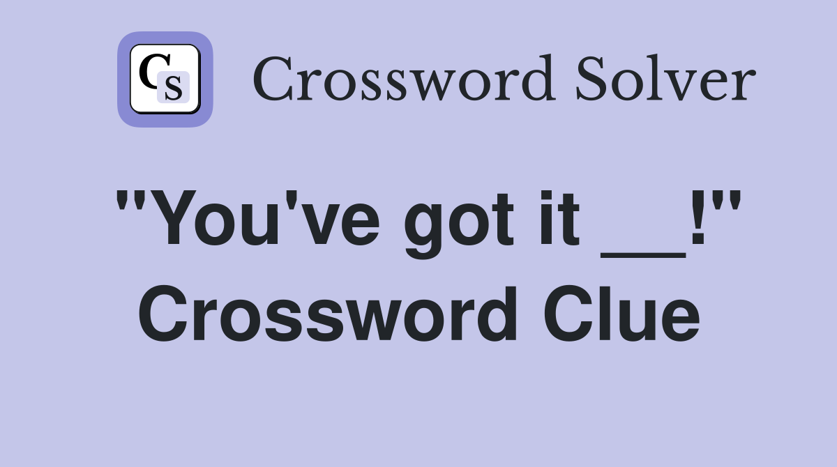"You've got it __!" Crossword Clue