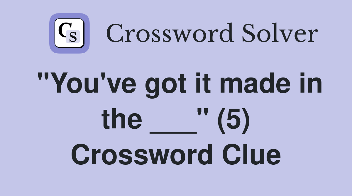 "You've got it made in the ___" (5) Crossword Clue