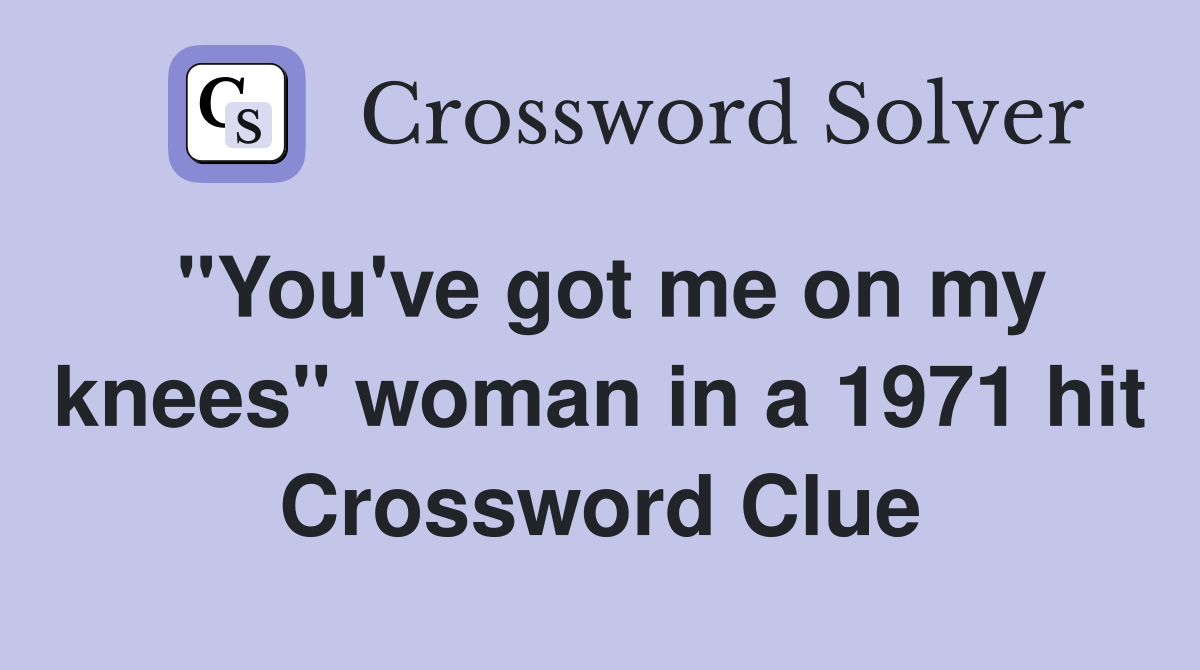 "You've got me on my knees" woman in a 1971 hit Crossword Clue