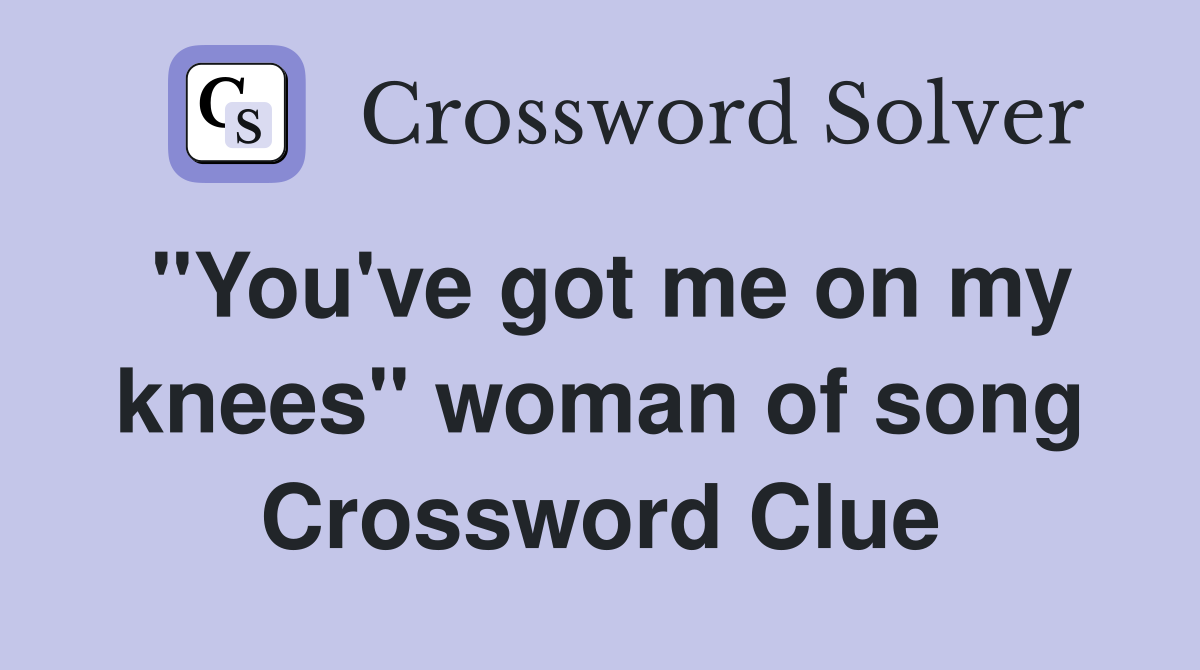 "You've got me on my knees" woman of song Crossword Clue