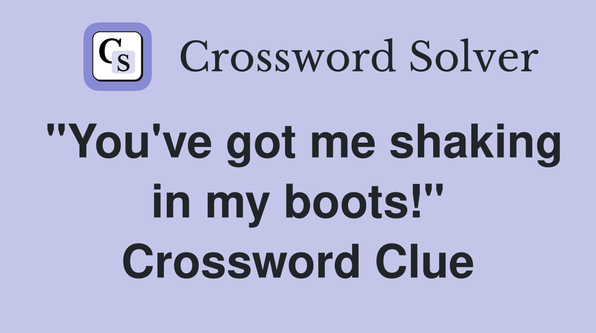 "You've got me shaking in my boots!" Crossword Clue