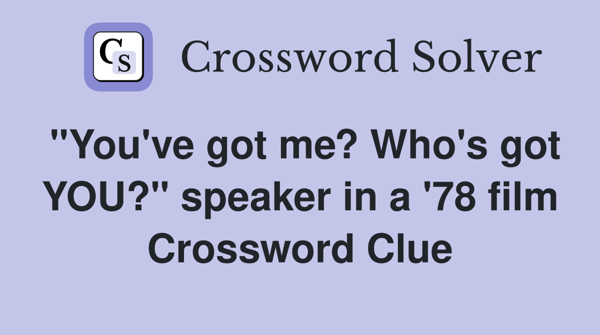 "You've got me? Who's got YOU?" speaker in a '78 film Crossword Clue