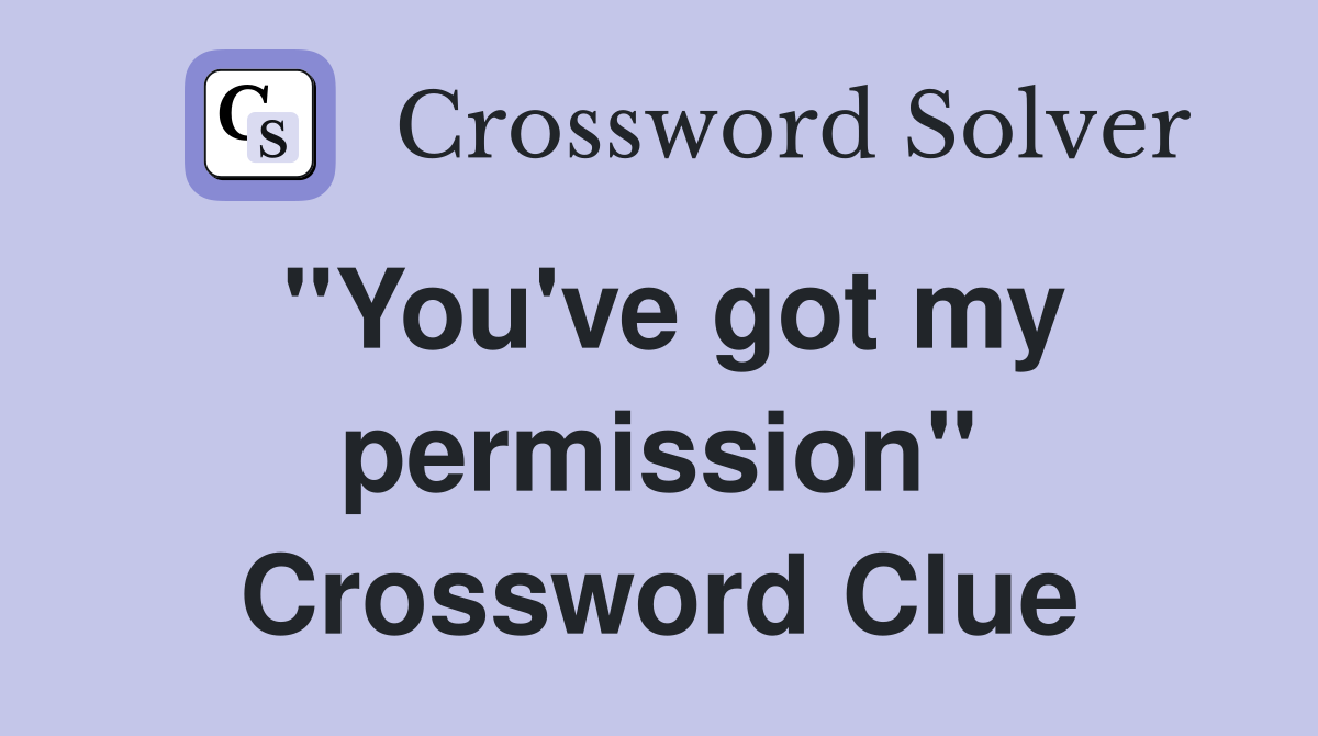 "You've got my permission" Crossword Clue