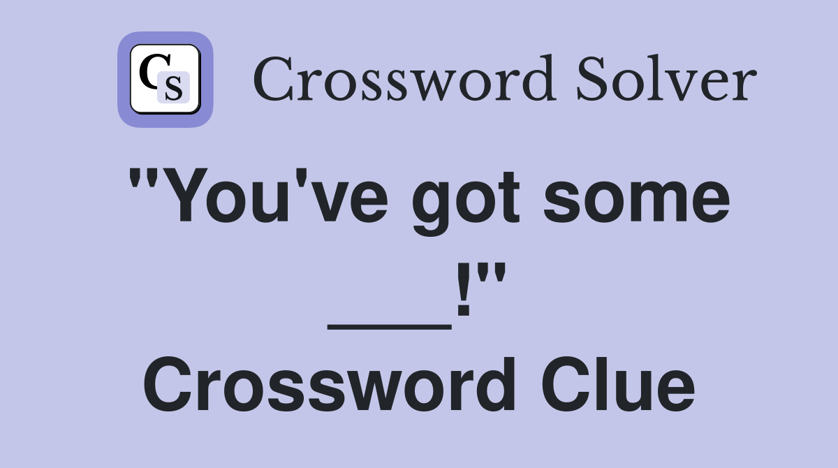 "You've got some ___!" Crossword Clue