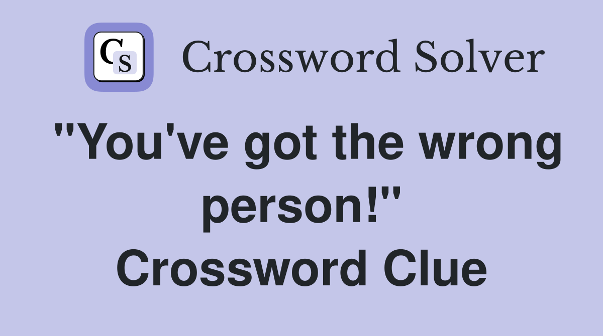 "You've got the wrong person!" Crossword Clue