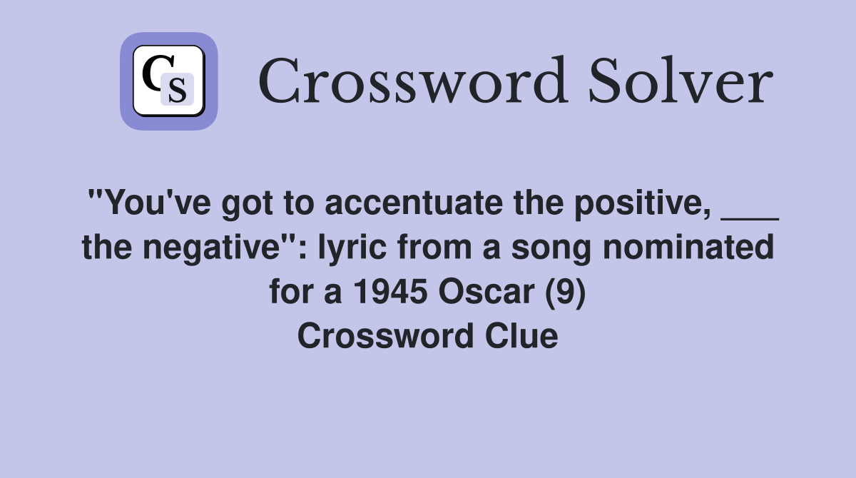 "You've got to accentuate the positive, ___ the negative": lyric from a song nominated for a 1945 Oscar (9) Crossword Clue