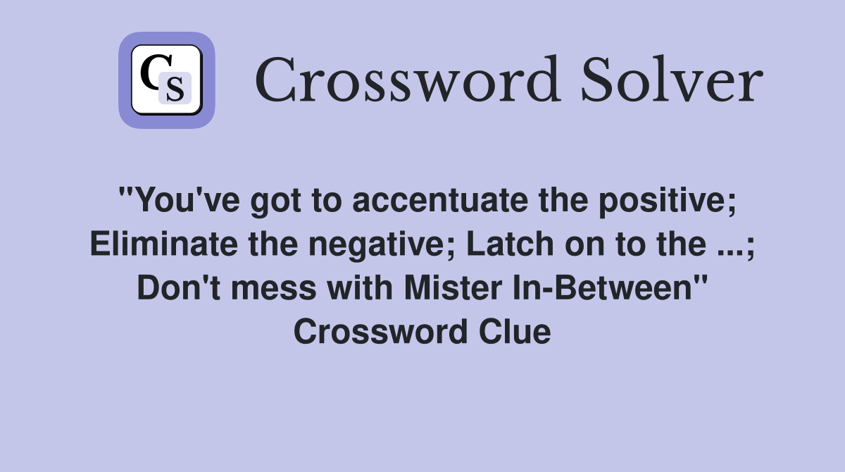 "You've got to accentuate the positive; Eliminate the negative; Latch on to the ...; Don't mess with Mister In-Between" Crossword Clue