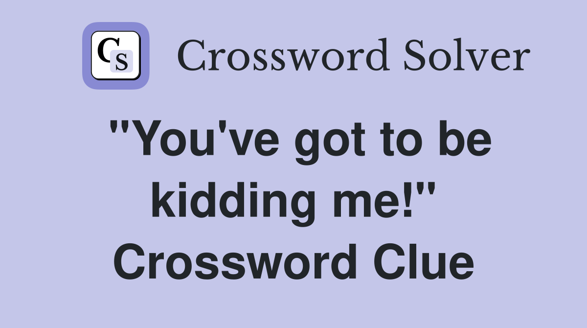 "You've got to be kidding me!" Crossword Clue