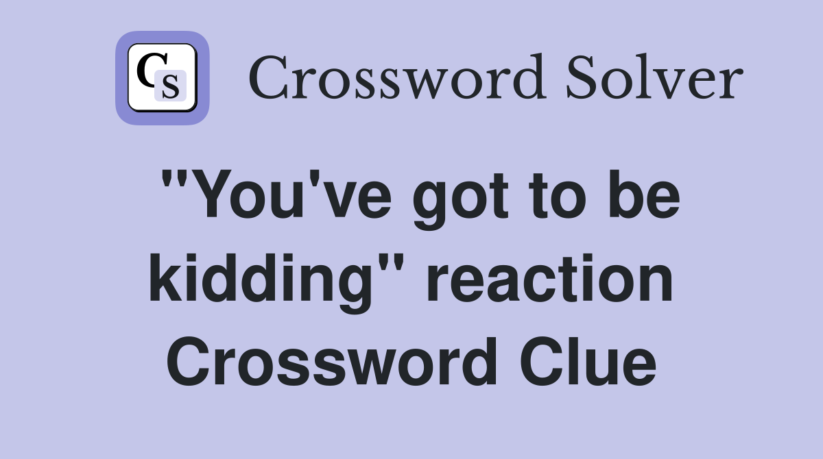 "You've got to be kidding" reaction Crossword Clue
