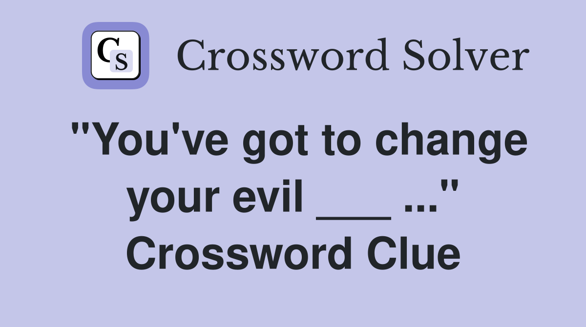 "You've got to change your evil ___ ..." Crossword Clue