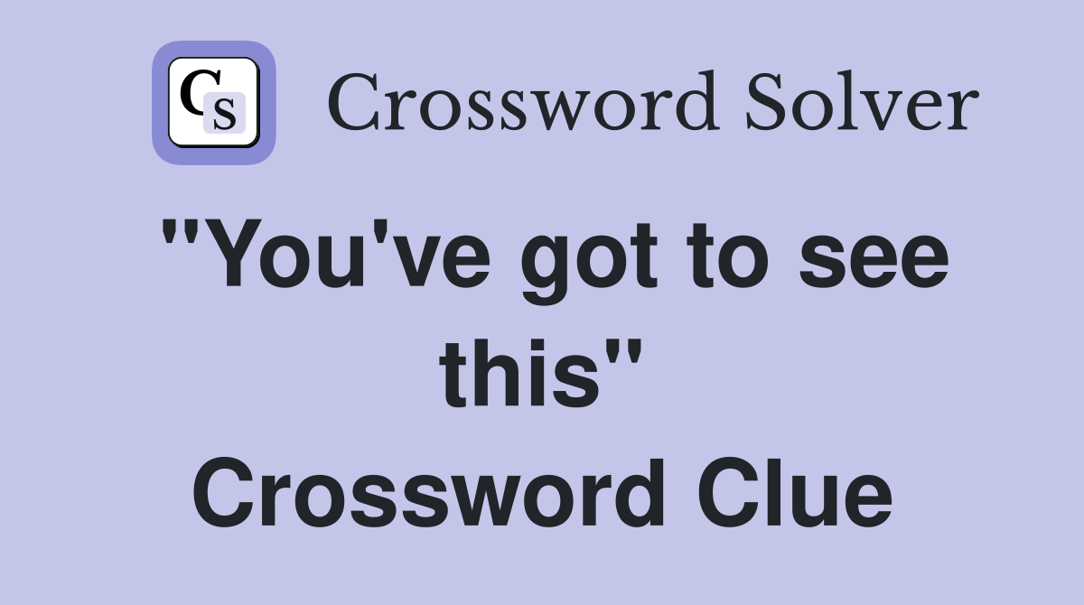 "You've got to see this" Crossword Clue