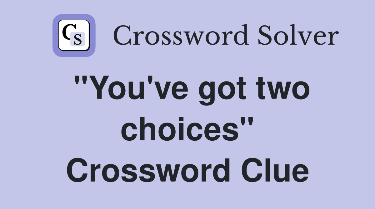 "You've got two choices" Crossword Clue