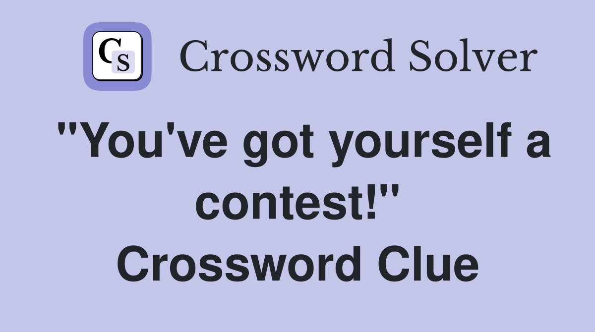 "You've got yourself a contest!" Crossword Clue