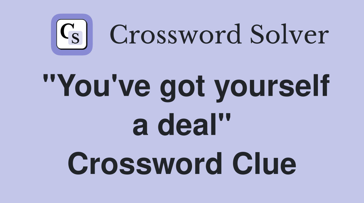 "You've got yourself a deal" Crossword Clue