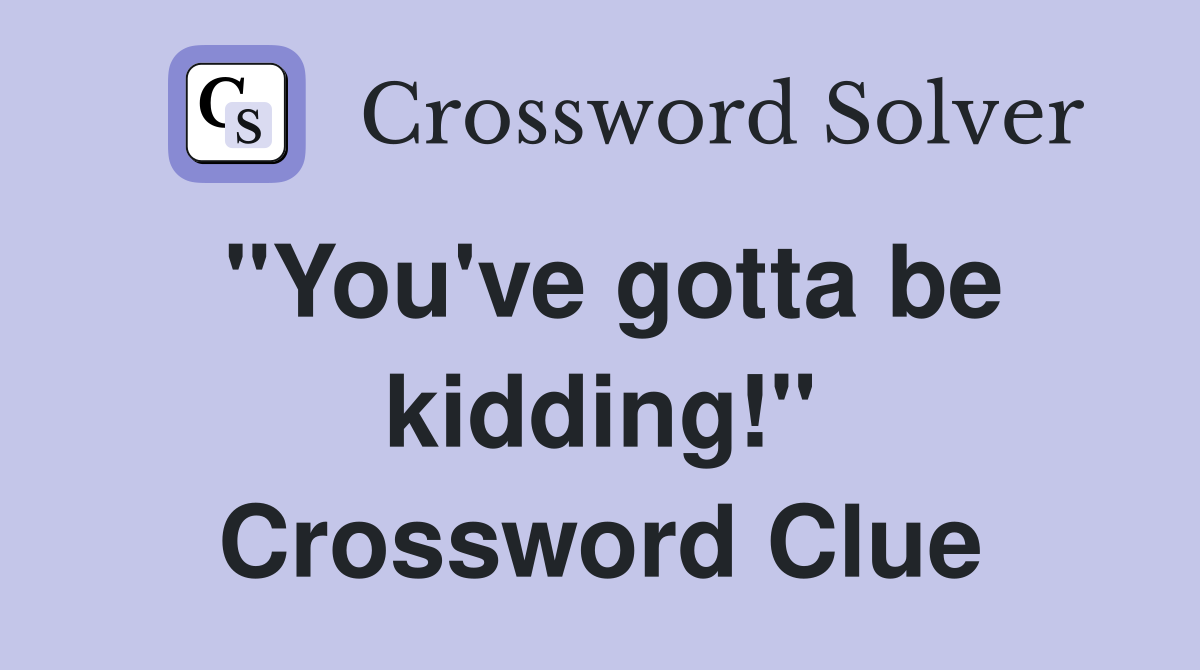 "You've gotta be kidding!" Crossword Clue