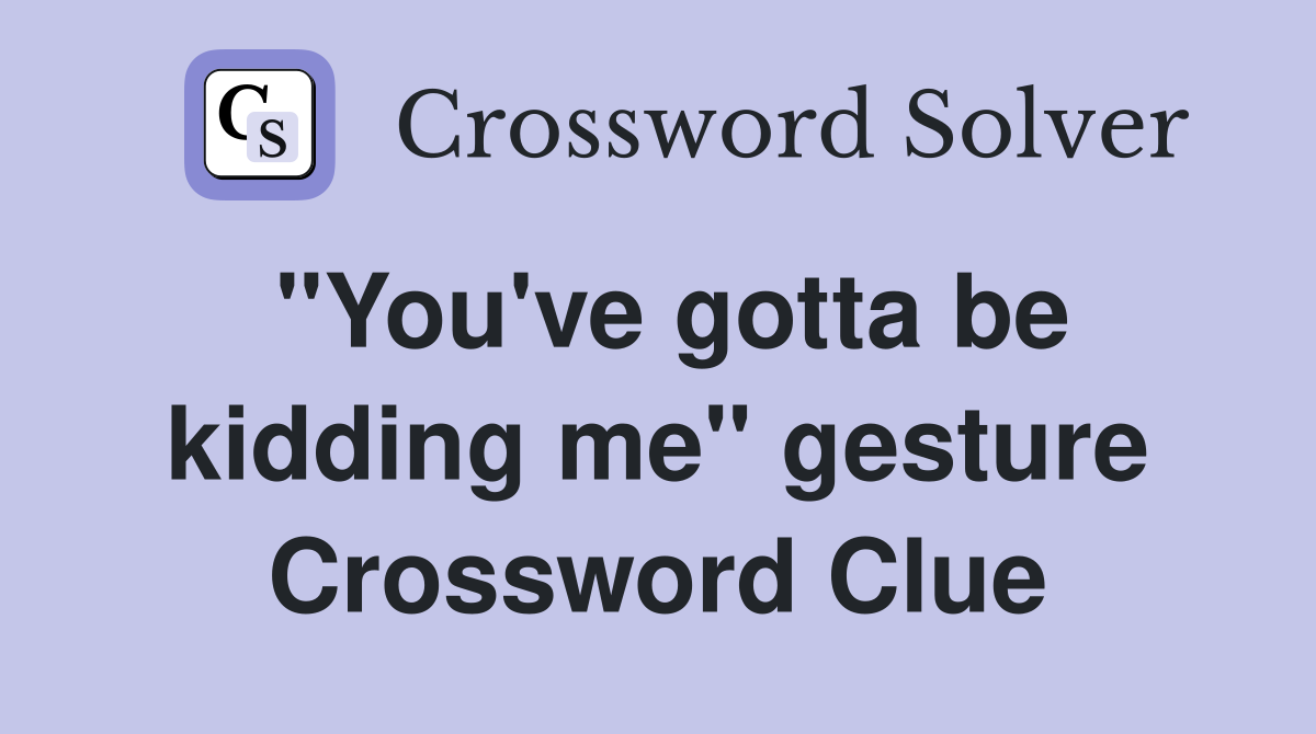 "You've gotta be kidding me" gesture Crossword Clue