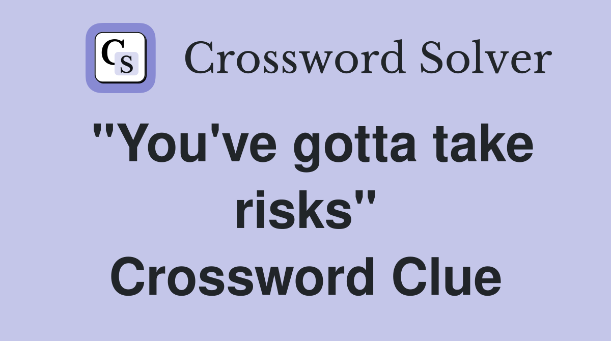 "You've gotta take risks" Crossword Clue