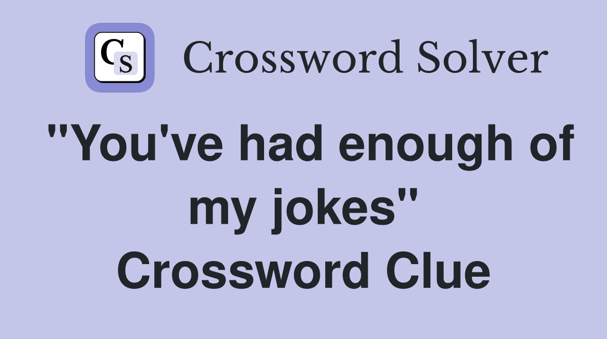 "You've had enough of my jokes" Crossword Clue