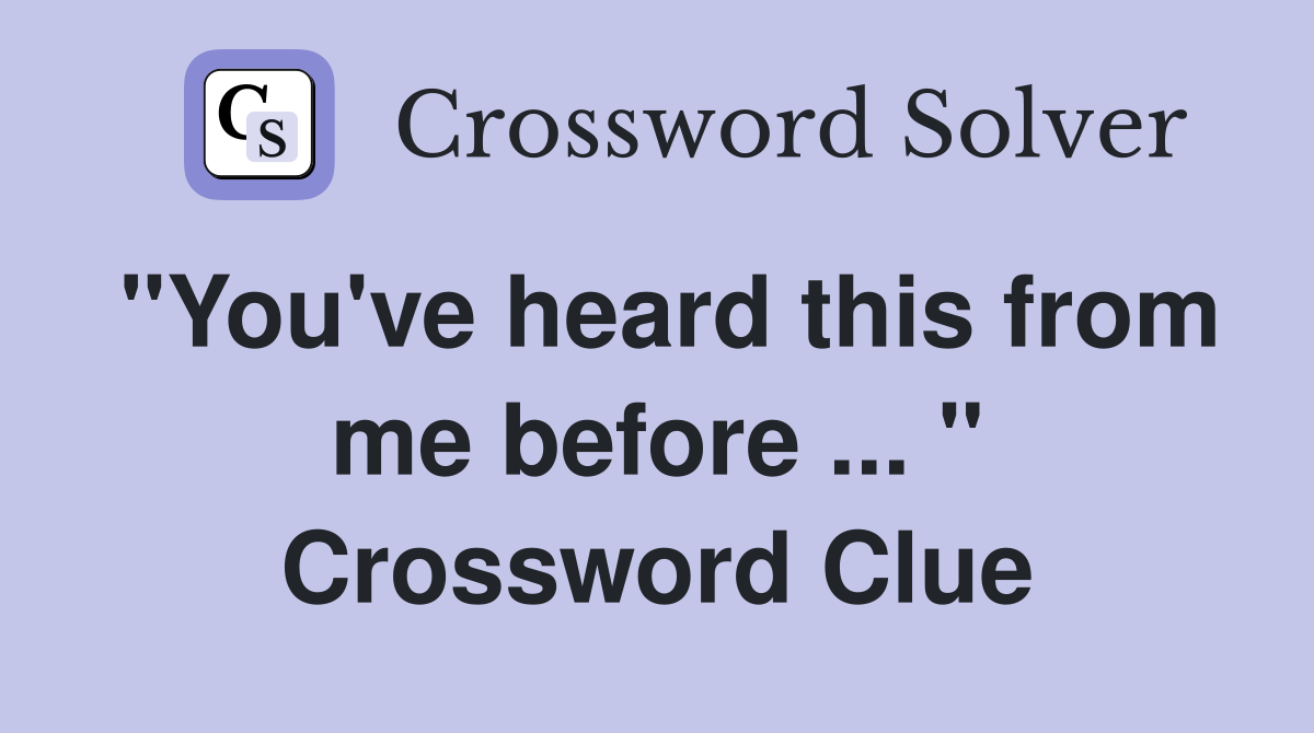 "You've heard this from me before ... " Crossword Clue