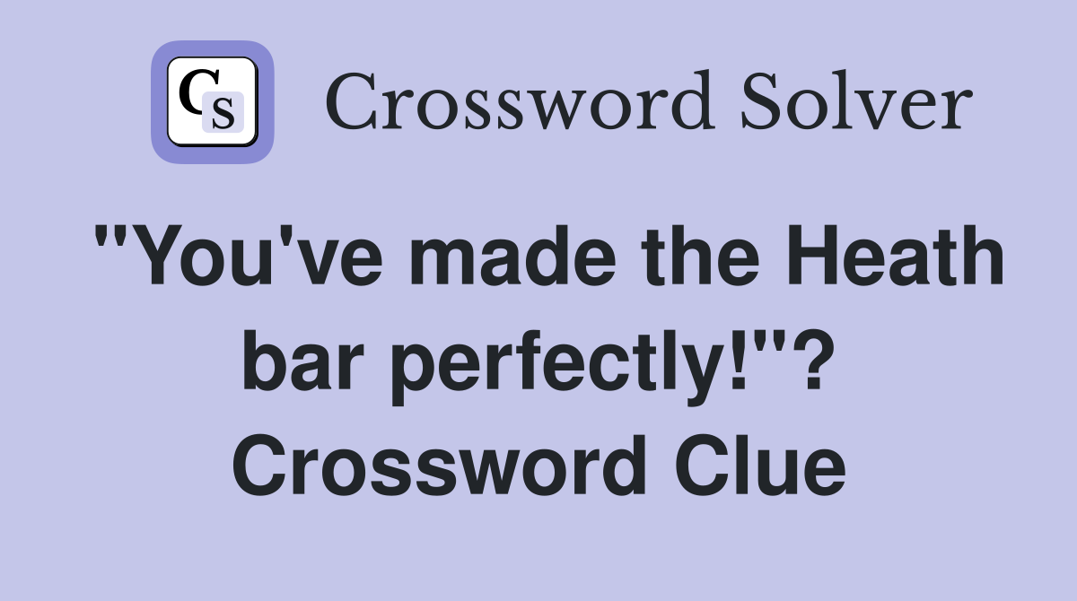 "You've made the Heath bar perfectly!"? Crossword Clue