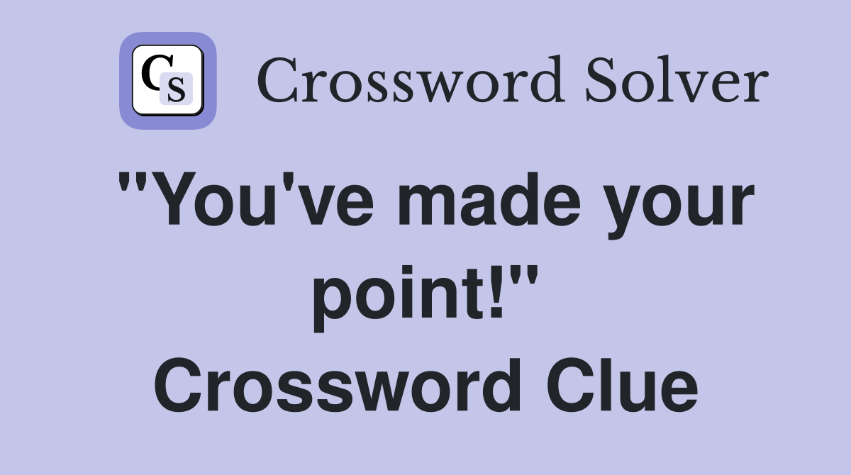 "You've made your point!" Crossword Clue