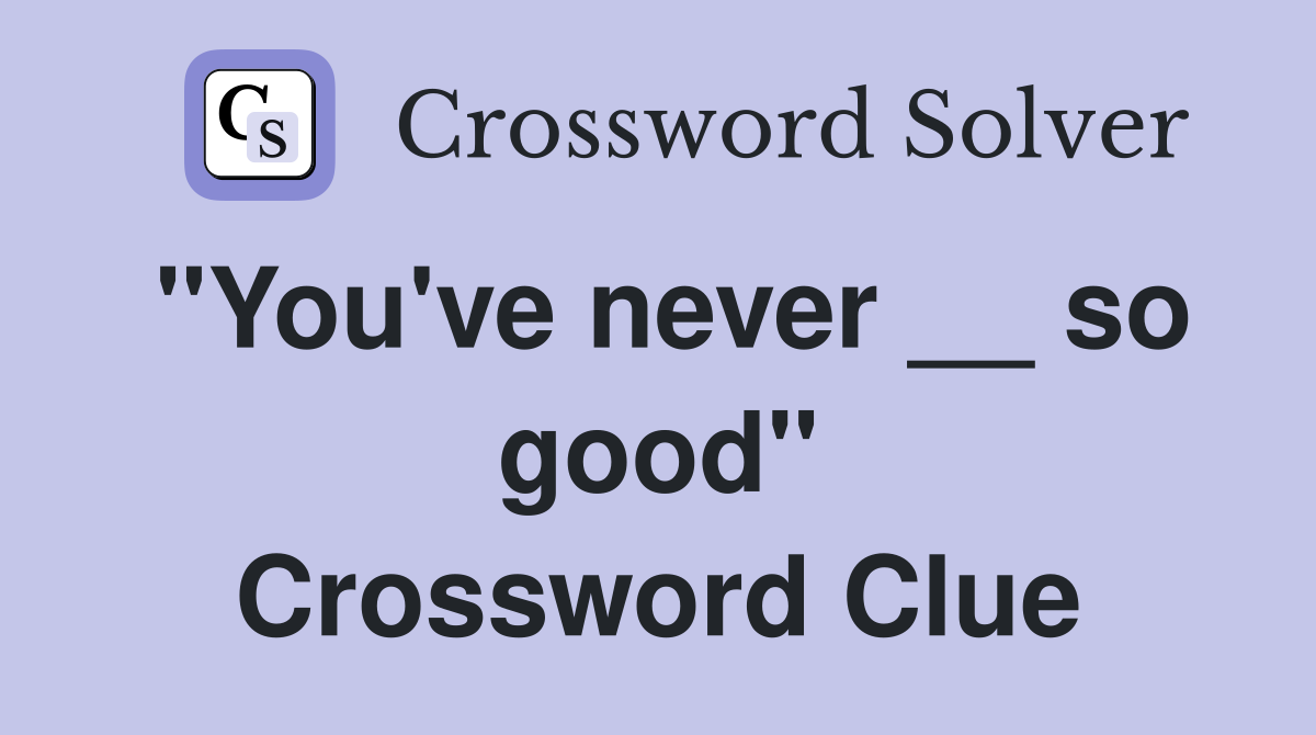 "You've never __ so good" Crossword Clue