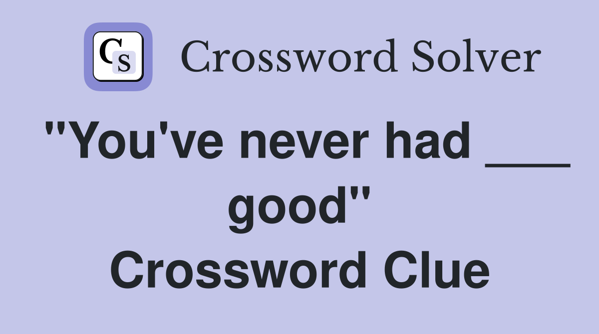 "You've never had ___ good" Crossword Clue