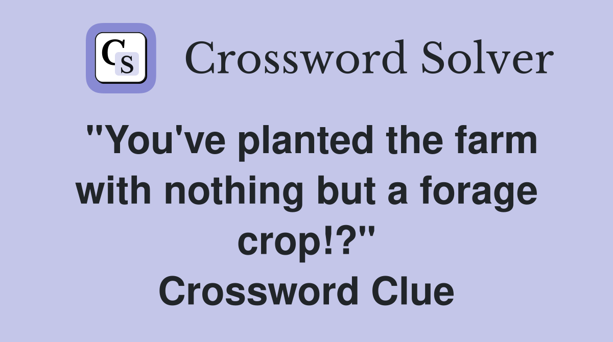 "You've planted the farm with nothing but a forage crop!?" Crossword Clue