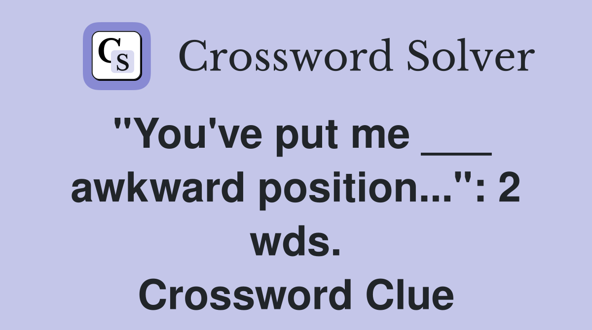 "You've put me ___ awkward position...": 2 wds. Crossword Clue