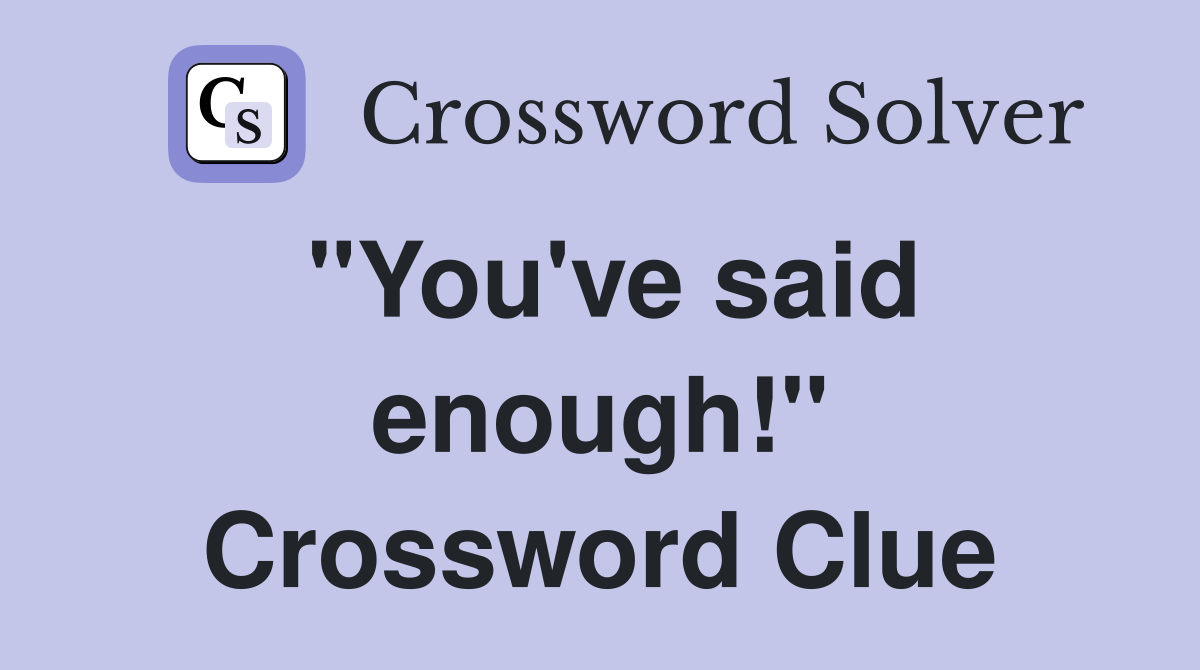 "You've said enough!" Crossword Clue