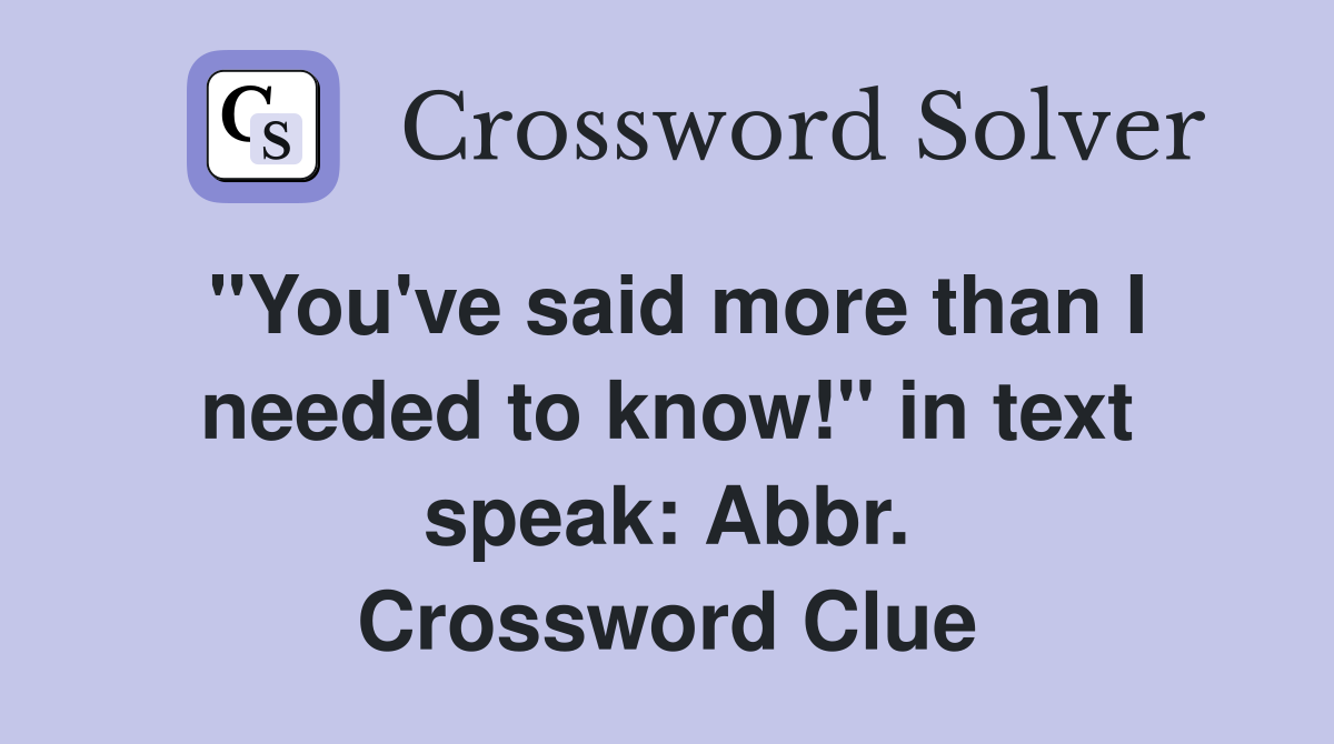 "You've said more than I needed to know!" in text speak: Abbr. Crossword Clue