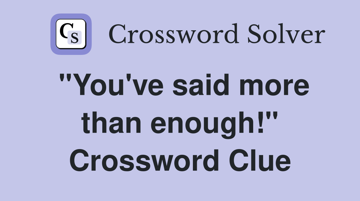 "You've said more than enough!" Crossword Clue