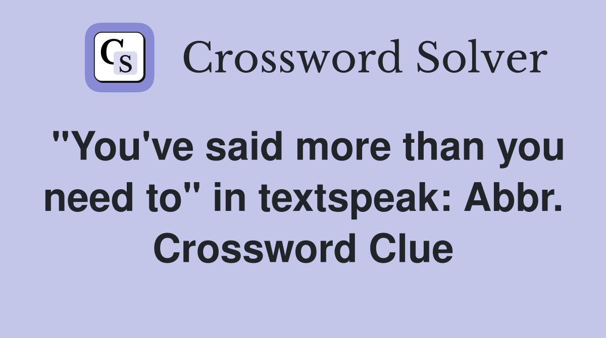 "You've said more than you need to" in textspeak: Abbr. Crossword Clue