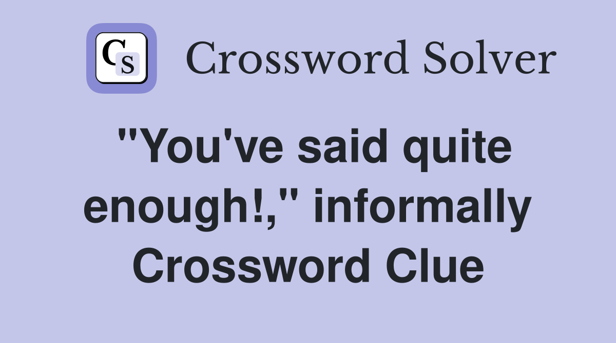 "You've said quite enough!," informally Crossword Clue