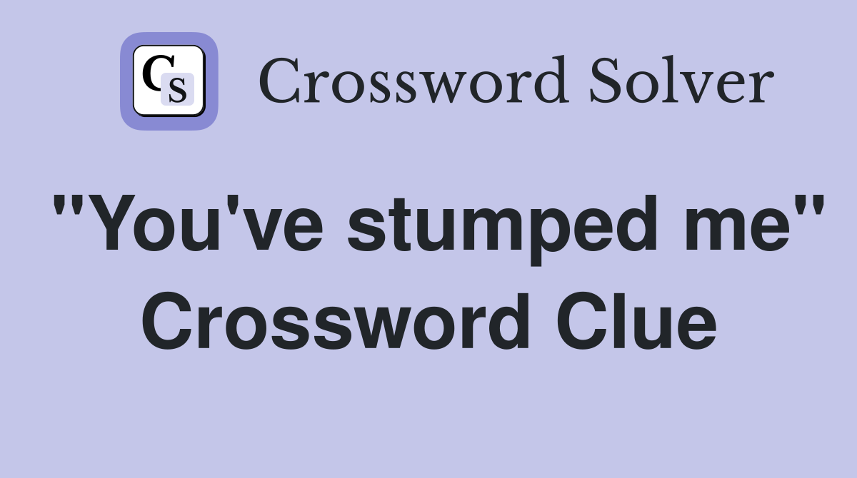 "You've stumped me" Crossword Clue